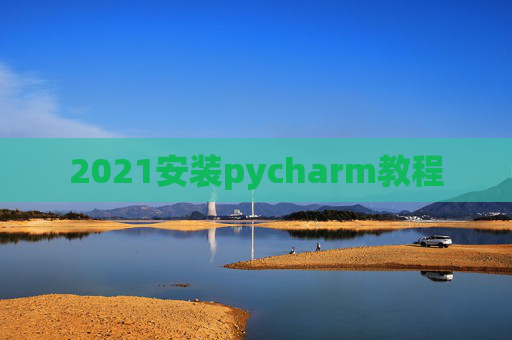 2021安装pycharm教程 2021安装pycharm教程